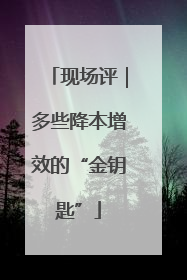 现场评｜多些降本增效的“金钥匙”