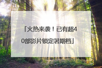 火热来袭！已有超40部影片锁定暑期档