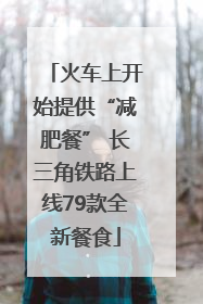 火车上开始提供“减肥餐” 长三角铁路上线79款全新餐食