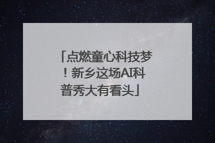 点燃童心科技梦！新乡这场AI科普秀大有看头