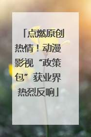 点燃原创热情！动漫影视“政策包”获业界热烈反响