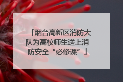 烟台高新区消防大队为高校师生送上消防安全“必修课”