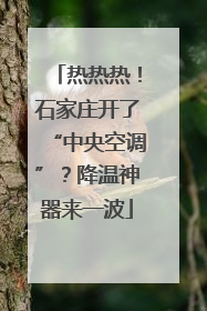 热热热！石家庄开了“中央空调”？降温神器来一波