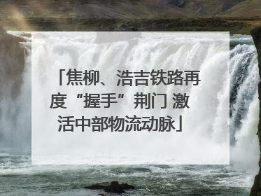 焦柳、浩吉铁路再度“握手”荆门 激活中部物流动脉