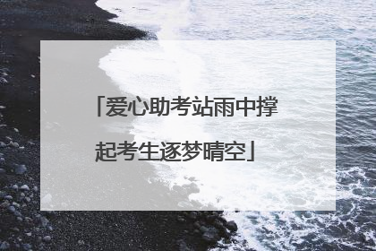 爱心助考站雨中撑起考生逐梦晴空