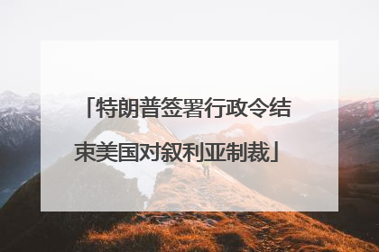 特朗普签署行政令结束美国对叙利亚制裁