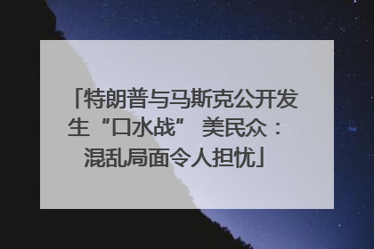 特朗普与马斯克公开发生“口水战” 美民众：混乱局面令人担忧