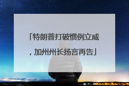 特朗普打破惯例立威，加州州长扬言再告