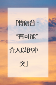 特朗普：“有可能”介入以伊冲突