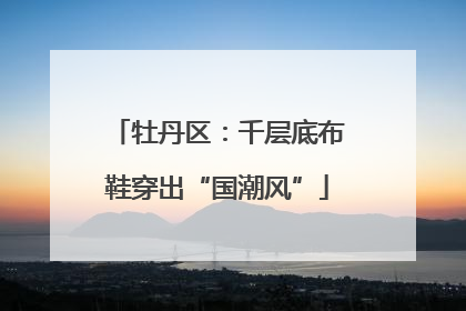 牡丹区：千层底布鞋穿出“国潮风”