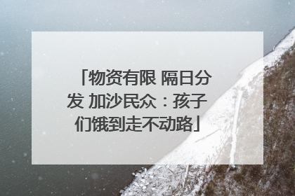 物资有限 隔日分发 加沙民众：孩子们饿到走不动路