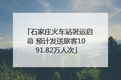 石家庄火车站暑运启幕 预计发送旅客1091.82万人次