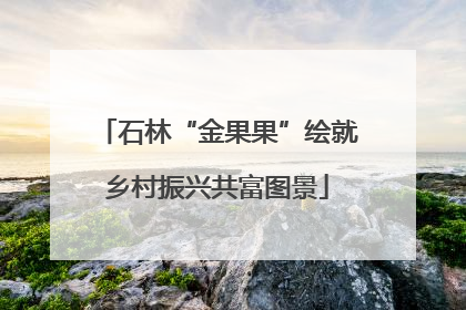 石林“金果果”绘就乡村振兴共富图景