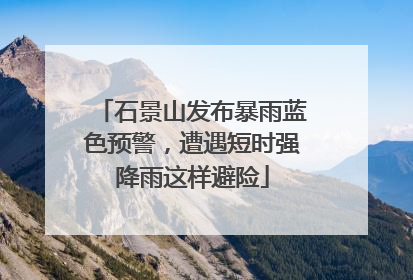 石景山发布暴雨蓝色预警，遭遇短时强降雨这样避险