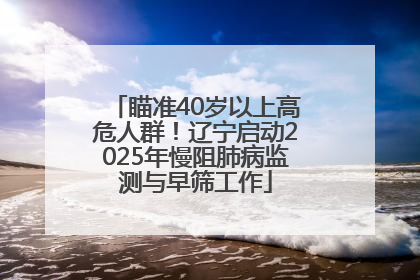 瞄准40岁以上高危人群！辽宁启动2025年慢阻肺病监测与早筛工作