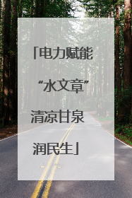 电力赋能“水文章” 清凉甘泉润民生