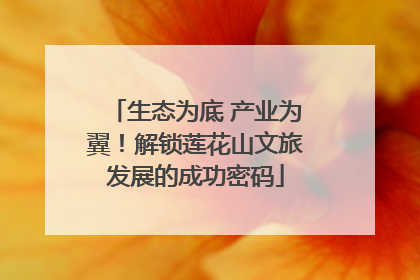 生态为底 产业为翼！解锁莲花山文旅发展的成功密码
