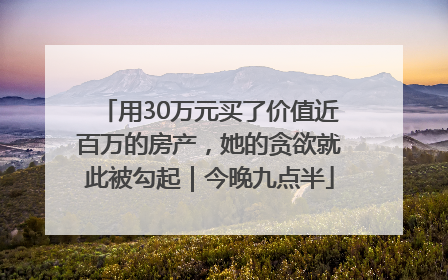 用30万元买了价值近百万的房产，她的贪欲就此被勾起｜今晚九点半