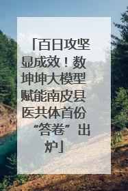 百日攻坚显成效！数坤坤大模型赋能南皮县医共体首份“答卷”出炉