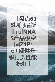 盘点618期间最新上市的NAS产品极空间Z4Pro+硬件升级打造性能标杆