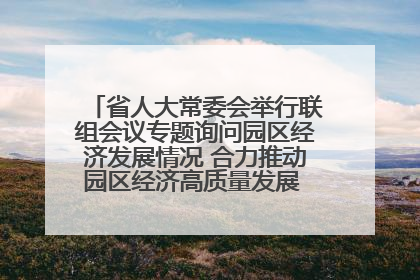 省人大常委会举行联组会议专题询问园区经济发展情况 合力推动园区经济高质量发展 王宁主持会议并讲话 王予波带队到会应询