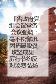 省政府党组会议常务会议强调：毫不松懈巩固拓展脱贫攻坚成果 厉行节约反对浪费弘扬优良作风