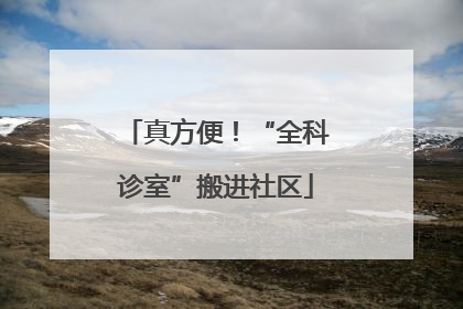 真方便！“全科诊室”搬进社区