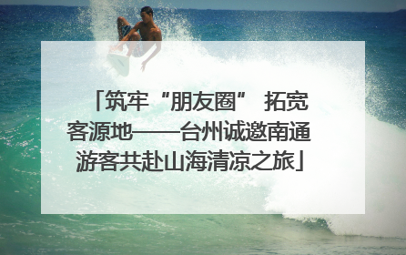 筑牢“朋友圈” 拓宽客源地——台州诚邀南通游客共赴山海清凉之旅