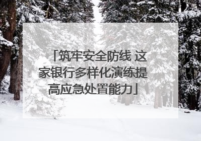 筑牢安全防线 这家银行多样化演练提高应急处置能力