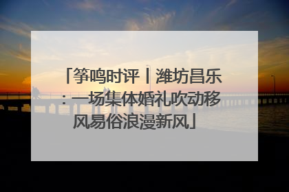 筝鸣时评丨潍坊昌乐：一场集体婚礼吹动移风易俗浪漫新风