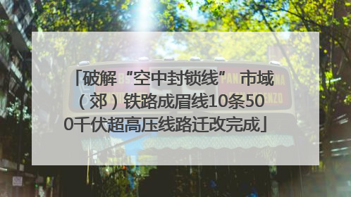 破解“空中封锁线” 市域（郊）铁路成眉线10条500千伏超高压线路迁改完成