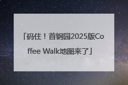 码住！首钢园2025版Coffee Walk地图来了