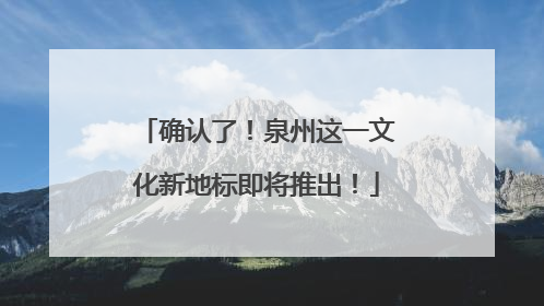 确认了！泉州这一文化新地标即将推出！