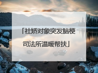 社矫对象突发脑梗 司法所温暖帮扶