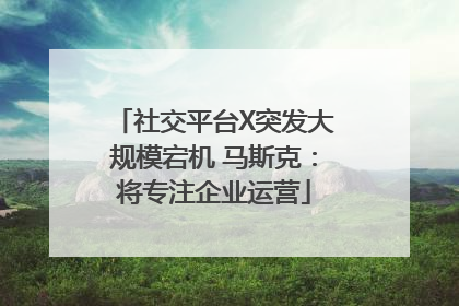 社交平台X突发大规模宕机 马斯克：将专注企业运营