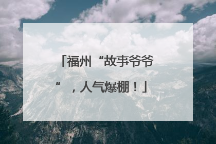 福州“故事爷爷”，人气爆棚！