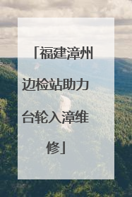 福建漳州边检站助力台轮入漳维修