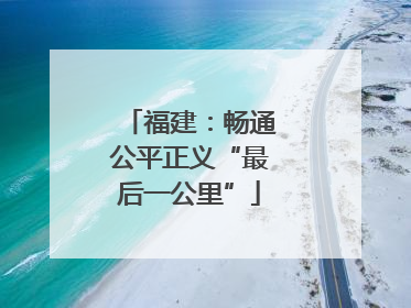 福建：畅通公平正义“最后一公里”