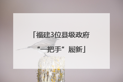 福建3位县级政府“一把手”履新