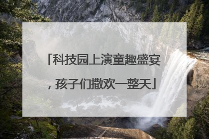 科技园上演童趣盛宴，孩子们撒欢一整天