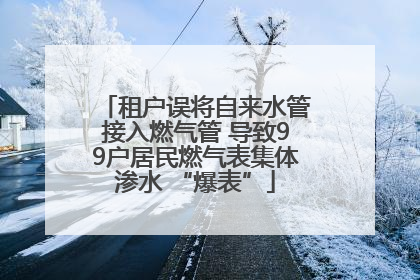 租户误将自来水管接入燃气管 导致99户居民燃气表集体渗水 “爆表”