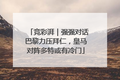 竞彩湃｜强强对话巴黎力压拜仁，皇马对阵多特或有冷门