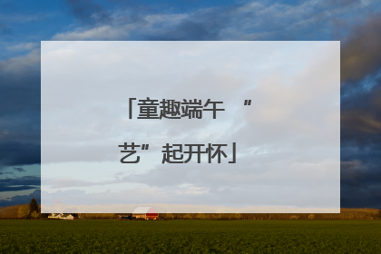童趣端午 “艺”起开怀