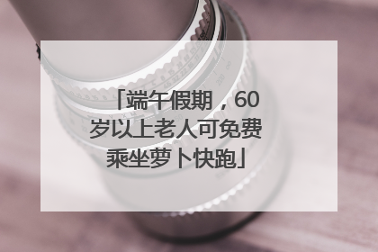 端午假期，60岁以上老人可免费乘坐萝卜快跑
