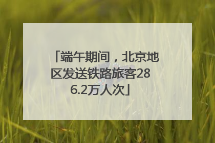 端午期间，北京地区发送铁路旅客286.2万人次