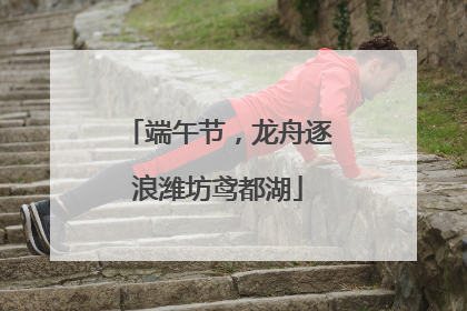 端午节，龙舟逐浪潍坊鸢都湖