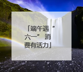 端午遇“六一” 消费有活力