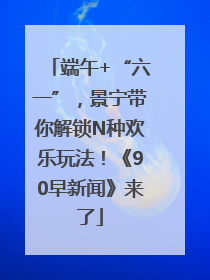 端午+“六一”，景宁带你解锁N种欢乐玩法！《90早新闻》来了