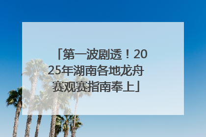 第一波剧透！2025年湖南各地龙舟赛观赛指南奉上