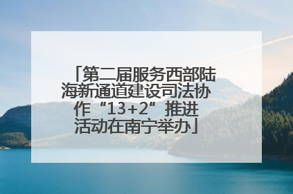 第二届服务西部陆海新通道建设司法协作“13+2”推进活动在南宁举办